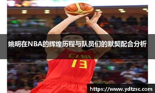 姚明在NBA的辉煌历程与队员们的默契配合分析