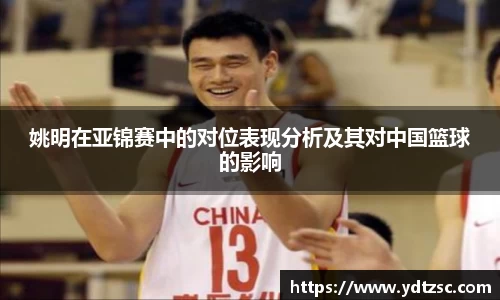 姚明在亚锦赛中的对位表现分析及其对中国篮球的影响