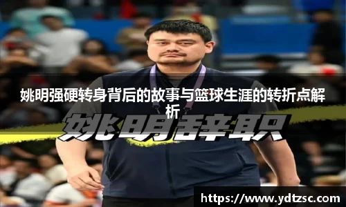姚明强硬转身背后的故事与篮球生涯的转折点解析
