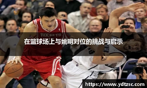 在篮球场上与姚明对位的挑战与启示