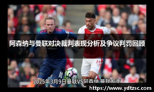 阿森纳与曼联对决裁判表现分析及争议判罚回顾