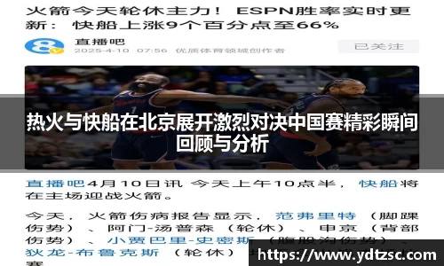 热火与快船在北京展开激烈对决中国赛精彩瞬间回顾与分析