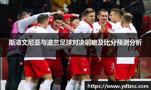 斯洛文尼亚与波兰足球对决前瞻及比分预测分析