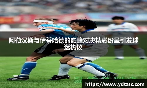 阿勒汉斯与伊蒂哈德的巅峰对决精彩纷呈引发球迷热议