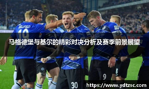 马格德堡与基尔的精彩对决分析及赛季前景展望