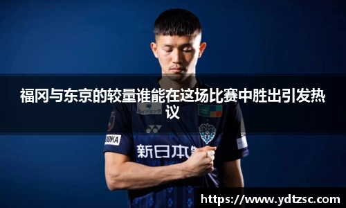 福冈与东京的较量谁能在这场比赛中胜出引发热议