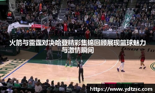 火箭与雷霆对决哈登精彩集锦回顾展现篮球魅力与激情瞬间