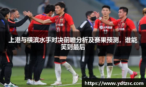上港与横滨水手对决前瞻分析及赛果预测，谁能笑到最后